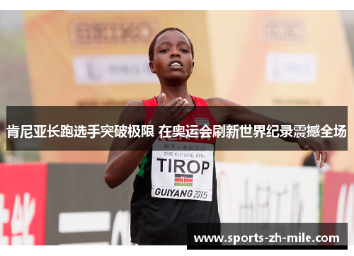 肯尼亚长跑选手突破极限 在奥运会刷新世界纪录震撼全场