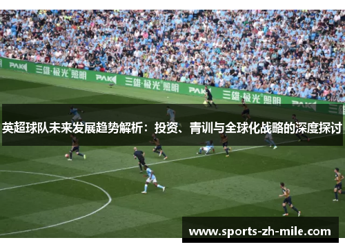 英超球队未来发展趋势解析：投资、青训与全球化战略的深度探讨