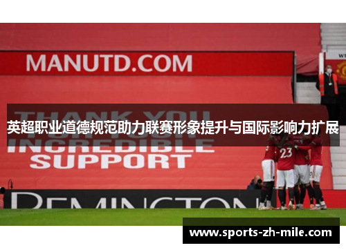 英超职业道德规范助力联赛形象提升与国际影响力扩展