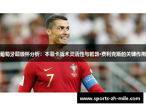 葡萄牙超级杯分析：本菲卡战术灵活性与若昂·费利克斯的关键作用