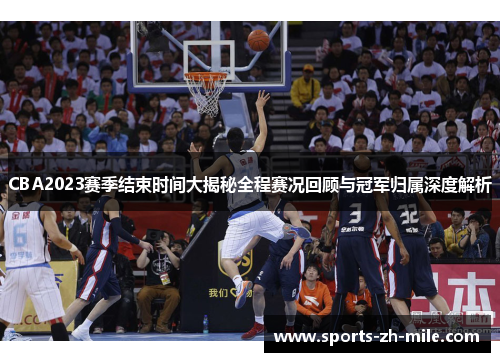 CBA2023赛季结束时间大揭秘全程赛况回顾与冠军归属深度解析
