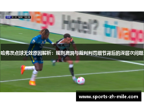 哈弗茨点球无效原因解析：规则漏洞与裁判判罚细节背后的深层次问题