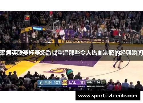 聚焦英联赛杯赛场激战重温那些令人热血沸腾的经典瞬间