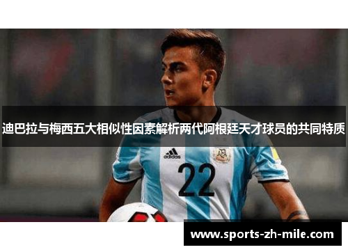 迪巴拉与梅西五大相似性因素解析两代阿根廷天才球员的共同特质