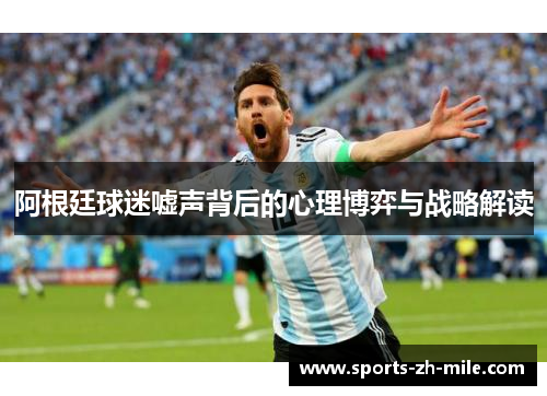 阿根廷球迷嘘声背后的心理博弈与战略解读