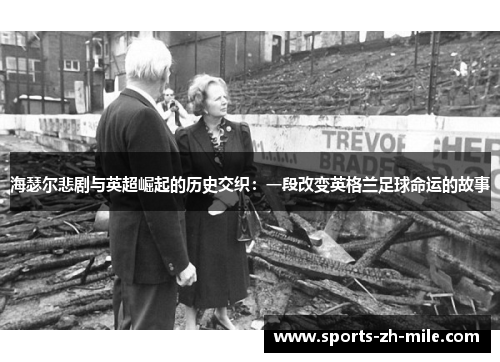 海瑟尔悲剧与英超崛起的历史交织：一段改变英格兰足球命运的故事