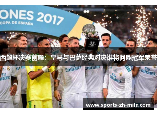 西超杯决赛前瞻：皇马与巴萨经典对决谁将问鼎冠军荣誉
