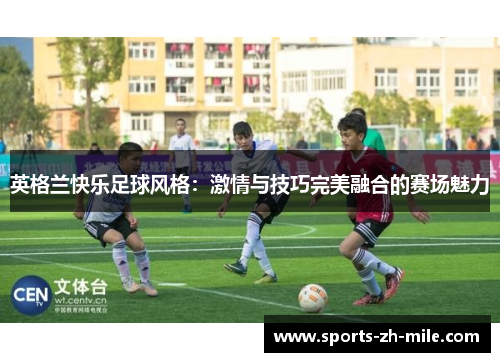 英格兰快乐足球风格：激情与技巧完美融合的赛场魅力