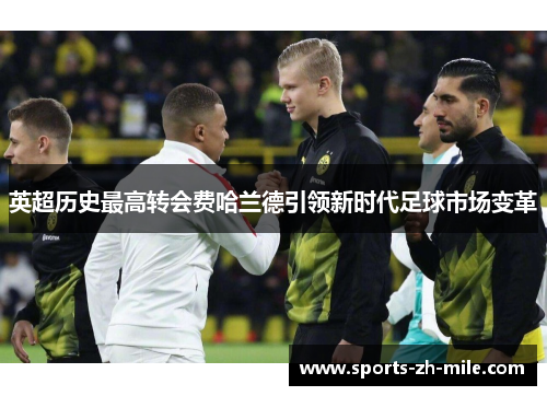 英超历史最高转会费哈兰德引领新时代足球市场变革