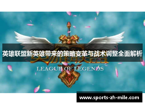 英雄联盟新英雄带来的策略变革与战术调整全面解析