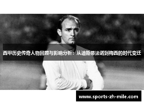 西甲历史传奇人物回顾与影响分析：从迪斯蒂法诺到梅西的时代变迁