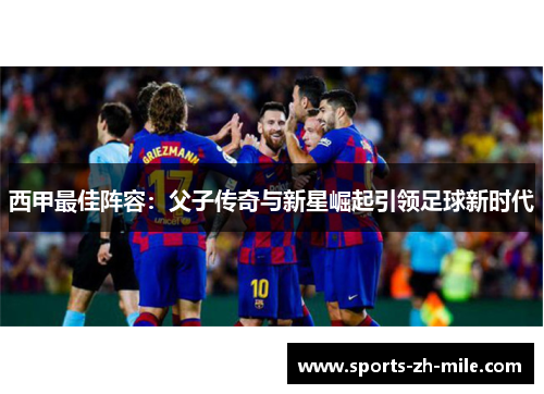 西甲最佳阵容：父子传奇与新星崛起引领足球新时代