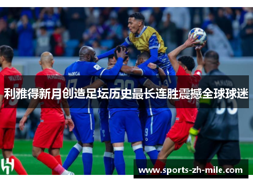 利雅得新月创造足坛历史最长连胜震撼全球球迷