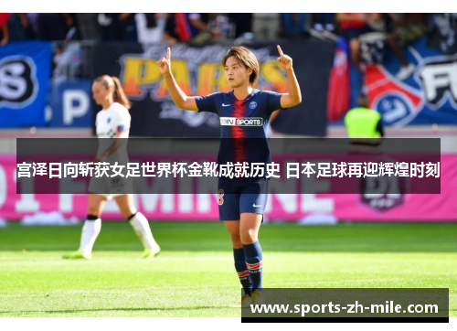宫泽日向斩获女足世界杯金靴成就历史 日本足球再迎辉煌时刻