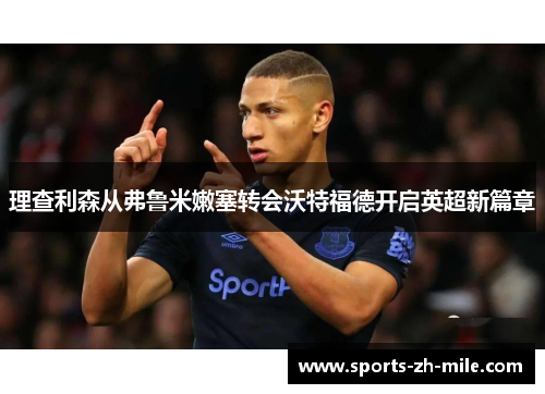 理查利森从弗鲁米嫩塞转会沃特福德开启英超新篇章