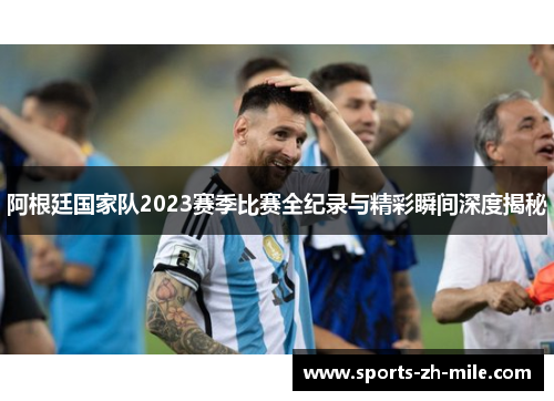 阿根廷国家队2023赛季比赛全纪录与精彩瞬间深度揭秘