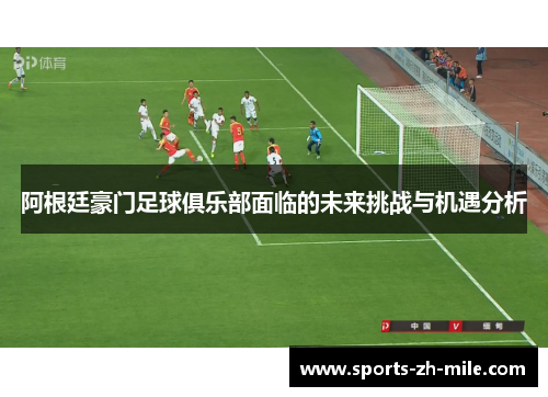 阿根廷豪门足球俱乐部面临的未来挑战与机遇分析