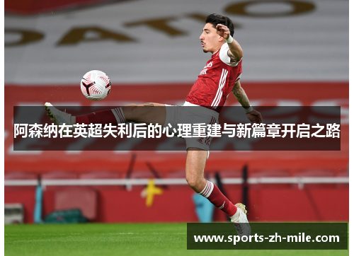 阿森纳在英超失利后的心理重建与新篇章开启之路