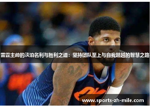 雷霆主帅的淡泊名利与胜利之道：坚持团队至上与自我超越的智慧之路