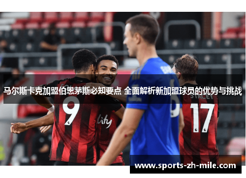 马尔斯卡克加盟伯恩茅斯必知要点 全面解析新加盟球员的优势与挑战