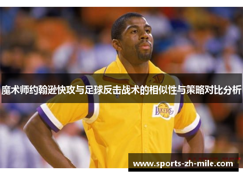 魔术师约翰逊快攻与足球反击战术的相似性与策略对比分析